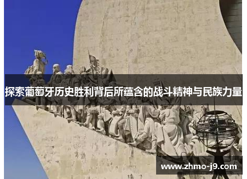 探索葡萄牙历史胜利背后所蕴含的战斗精神与民族力量 探索葡萄牙历史胜利背后所蕴含的战斗精神与民族力量