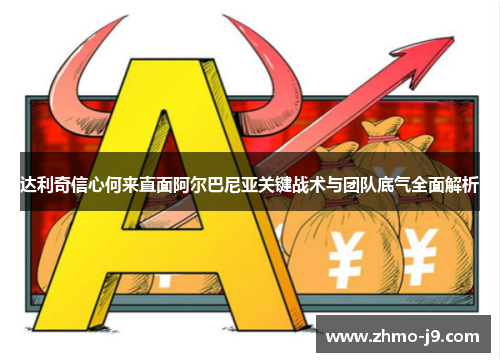 达利奇信心何来直面阿尔巴尼亚关键战术与团队底气全面解析