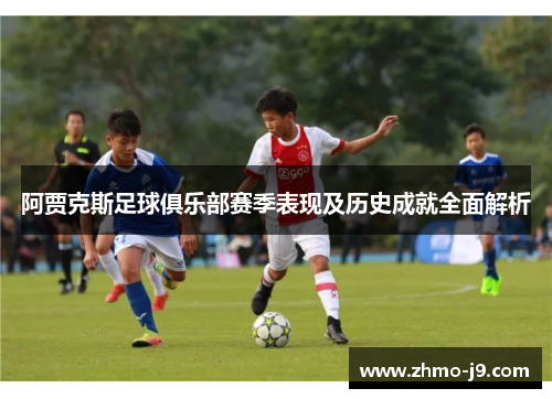 阿贾克斯足球俱乐部赛季表现及历史成就全面解析