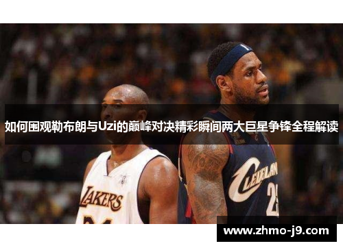 如何围观勒布朗与Uzi的巅峰对决精彩瞬间两大巨星争锋全程解读