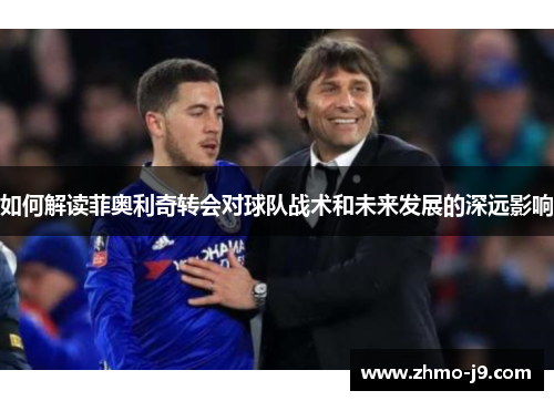如何解读菲奥利奇转会对球队战术和未来发展的深远影响