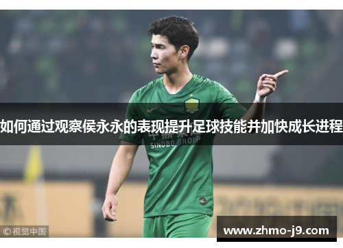 如何通过观察侯永永的表现提升足球技能并加快成长进程