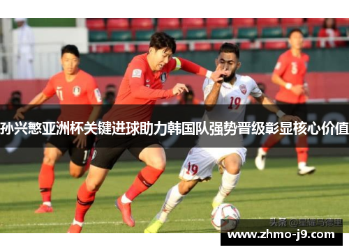 孙兴慜亚洲杯关键进球助力韩国队强势晋级彰显核心价值