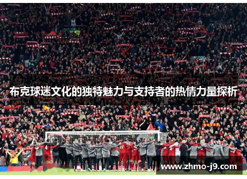 布克球迷文化的独特魅力与支持者的热情力量探析 布克球迷文化的独特魅力与支持者的热情力量探析