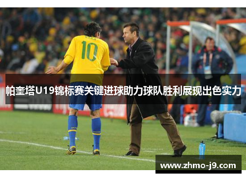 帕奎塔U19锦标赛关键进球助力球队胜利展现出色实力 帕奎塔U19锦标赛关键进球助力球队胜利展现出色实力