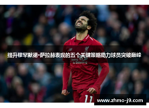 提升穆罕默德·萨拉赫表现的五个关键策略助力球员突破巅峰