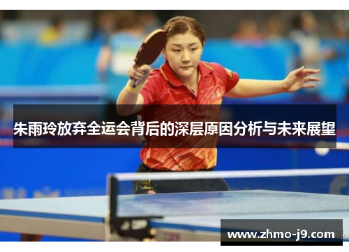 朱雨玲放弃全运会背后的深层原因分析与未来展望 朱雨玲放弃全运会背后的深层原因分析与未来展望