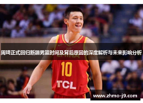 周琦正式回归新疆男篮时间及背后原因的深度解析与未来影响分析