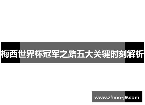 梅西世界杯冠军之路五大关键时刻解析