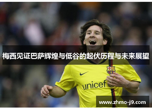梅西见证巴萨辉煌与低谷的起伏历程与未来展望