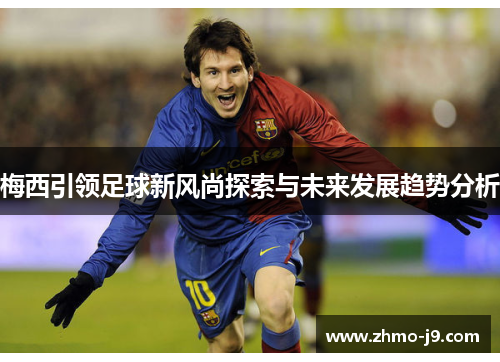 梅西引领足球新风尚探索与未来发展趋势分析