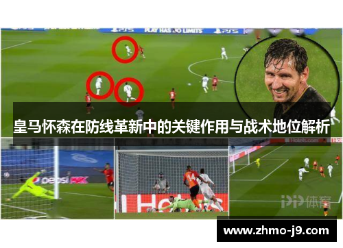 皇马怀森在防线革新中的关键作用与战术地位解析