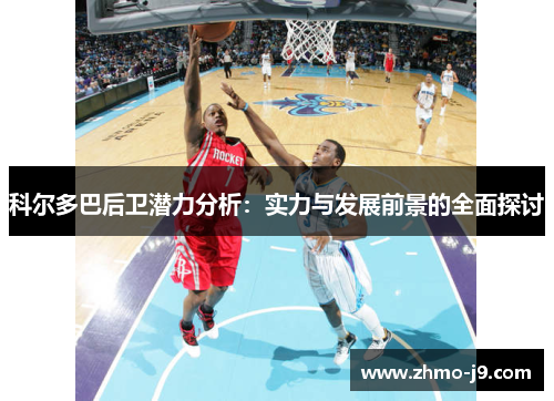 科尔多巴后卫潜力分析：实力与发展前景的全面探讨