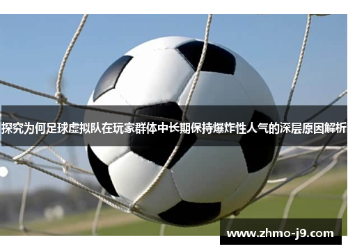 探究为何足球虚拟队在玩家群体中长期保持爆炸性人气的深层原因解析