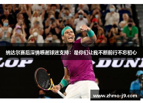 纳达尔赛后深情感谢球迷支持:是你们让我不断前行不忘初心 纳达尔赛后深情感谢球迷支持:是你们让我不断前行不忘初心