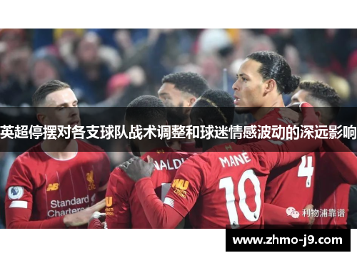 英超停摆对各支球队战术调整和球迷情感波动的深远影响