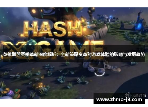英雄联盟赛季革新深度解析：全新策略变革对游戏体验的影响与发展趋势