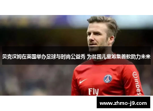 贝克汉姆在英国举办足球与时尚公益秀 为贫困儿童筹集善款助力未来 贝克汉姆在英国举办足球与时尚公益秀 为贫困儿童筹集善款助力未来