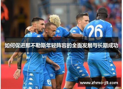 如何促进那不勒斯年轻阵容的全面发展与长期成功 如何促进那不勒斯年轻阵容的全面发展与长期成功