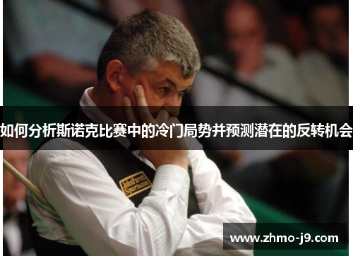 如何分析斯诺克比赛中的冷门局势并预测潜在的反转机会 如何分析斯诺克比赛中的冷门局势并预测潜在的反转机会