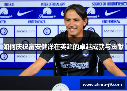 如何庆祝富安健洋在英超的卓越成就与贡献