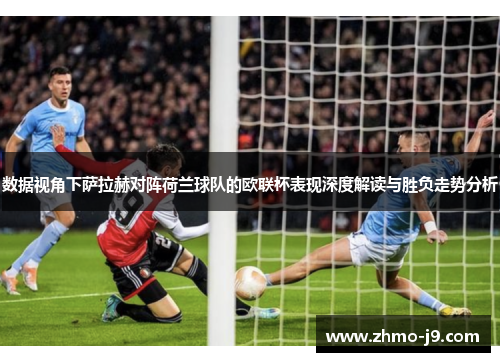 数据视角下萨拉赫对阵荷兰球队的欧联杯表现深度解读与胜负走势分析