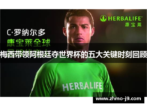 梅西带领阿根廷夺世界杯的五大关键时刻回顾