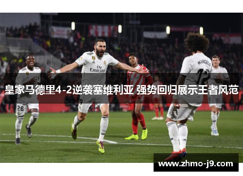 皇家马德里4-2逆袭塞维利亚 强势回归展示王者风范 皇家马德里4-2逆袭塞维利亚 强势回归展示王者风范