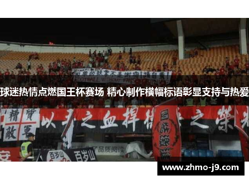球迷热情点燃国王杯赛场 精心制作横幅标语彰显支持与热爱 球迷热情点燃国王杯赛场 精心制作横幅标语彰显支持与热爱