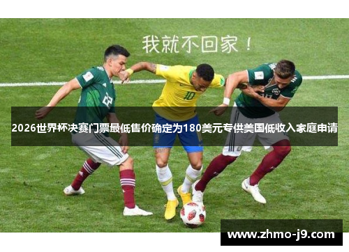 2026世界杯决赛门票最低售价确定为180美元专供美国低收入家庭申请 2026世界杯决赛门票最低售价确定为180美元专供美国低收入家庭申请