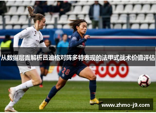 从数据层面解析吕迪格对阵多特表现的法甲式战术价值评估 从数据层面解析吕迪格对阵多特表现的法甲式战术价值评估