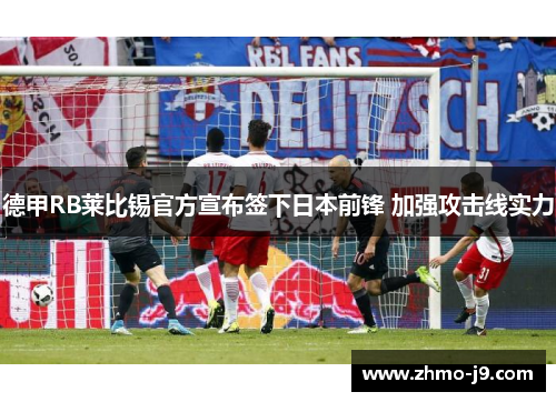 德甲RB莱比锡官方宣布签下日本前锋 加强攻击线实力 德甲RB莱比锡官方宣布签下日本前锋 加强攻击线实力