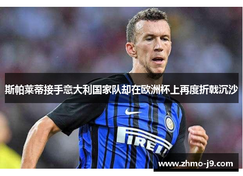 斯帕莱蒂接手意大利国家队却在欧洲杯上再度折戟沉沙