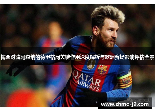 梅西对阵阿森纳的德甲格局关键作用深度解析与欧洲赛场影响评估全景 梅西对阵阿森纳的德甲格局关键作用深度解析与欧洲赛场影响评估全景