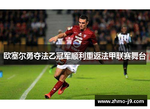 欧塞尔勇夺法乙冠军顺利重返法甲联赛舞台 欧塞尔勇夺法乙冠军顺利重返法甲联赛舞台