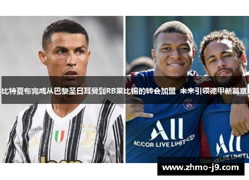 比特夏布完成从巴黎圣日耳曼到RB莱比锡的转会加盟 未来引领德甲新篇章 比特夏布完成从巴黎圣日耳曼到RB莱比锡的转会加盟 未来引领德甲新篇章