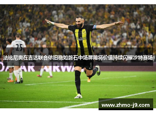 法比尼奥在吉达联合依旧稳如磐石中场屏障将价值持续闪耀沙特赛场 法比尼奥在吉达联合依旧稳如磐石中场屏障将价值持续闪耀沙特赛场