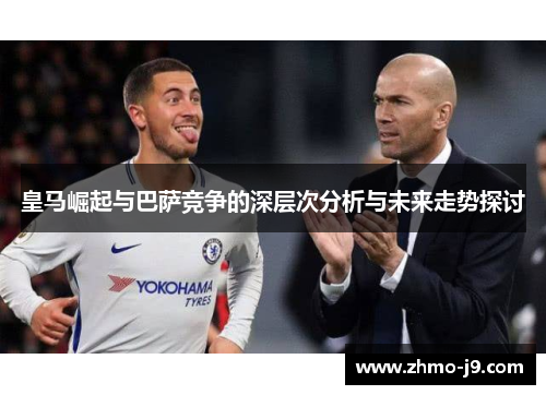 皇马崛起与巴萨竞争的深层次分析与未来走势探讨 皇马崛起与巴萨竞争的深层次分析与未来走势探讨