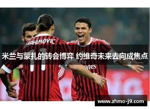 米兰与蒙扎的转会博弈 约维奇未来去向成焦点 米兰与蒙扎的转会博弈 约维奇未来去向成焦点