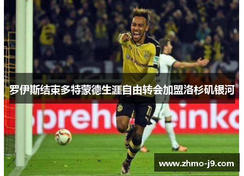 罗伊斯结束多特蒙德生涯自由转会加盟洛杉矶银河