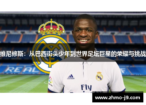 维尼修斯：从巴西街头少年到世界足坛巨星的荣耀与挑战