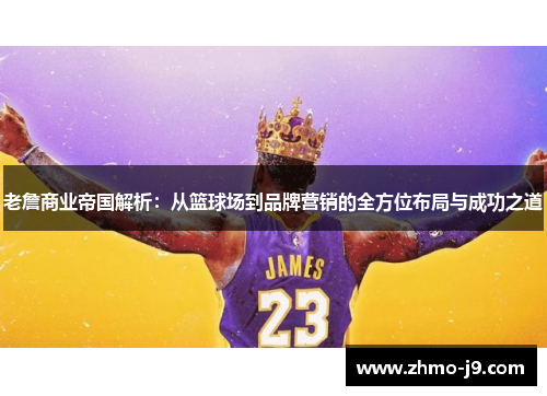 老詹商业帝国解析：从篮球场到品牌营销的全方位布局与成功之道