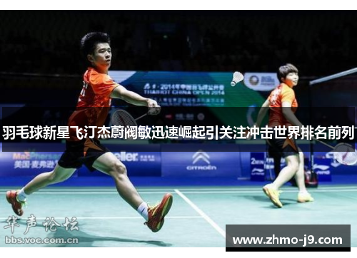 羽毛球新星飞汀杰蔚阀敏迅速崛起引关注冲击世界排名前列