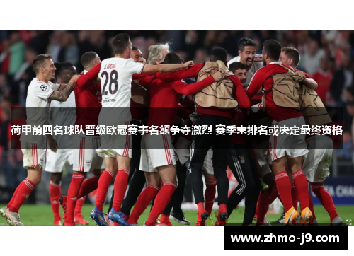 荷甲前四名球队晋级欧冠赛事名额争夺激烈 赛季末排名或决定最终资格