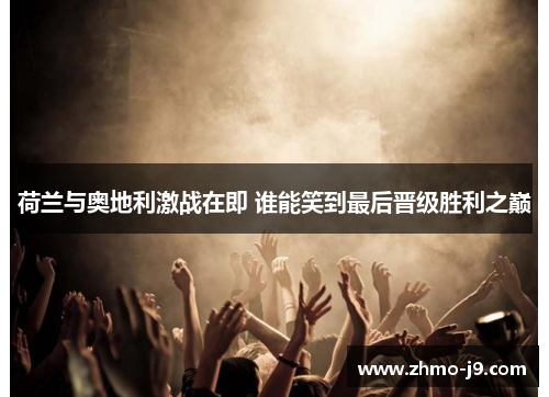 荷兰与奥地利激战在即 谁能笑到最后晋级胜利之巅