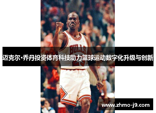 迈克尔·乔丹投资体育科技助力篮球运动数字化升级与创新 迈克尔·乔丹投资体育科技助力篮球运动数字化升级与创新