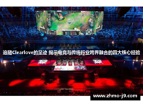 追随Clearlove的足迹 揭示电竞与传统行业跨界融合的四大核心经验