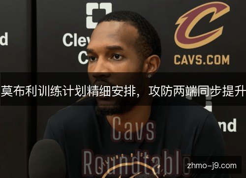 莫布利训练计划精细安排，攻防两端同步提升